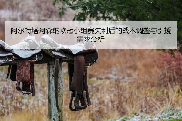 阿尔特塔阿森纳欧冠小组赛失利后的战术调整与引援需求分析 | wangcai28